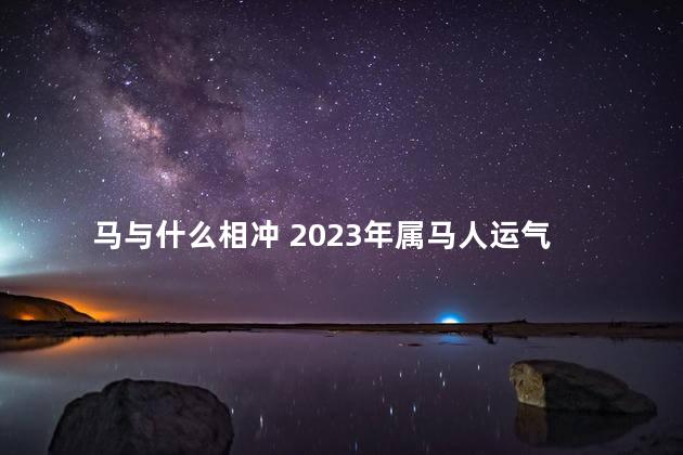 马与什么相冲 2023年属马人运气